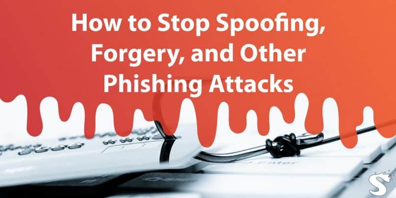 How to Stop Spoofing, Forgery, and Other Phishing Attacks