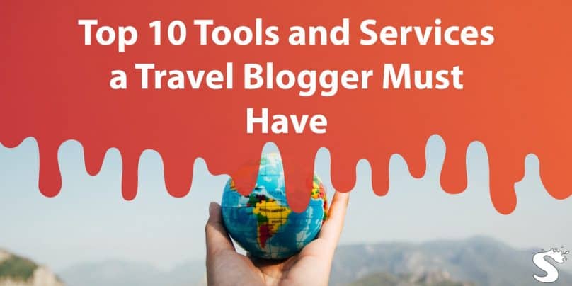 Top 10 Tools and Services a Travel Blogger Must Have to Beat the Ever-Growing Competition