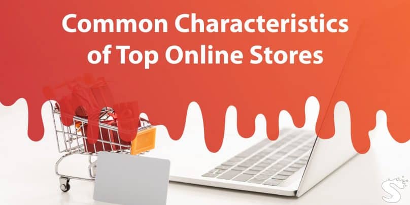Common Characteristics of Top Online Stores: Improve Your Business by Taking Notes From the Competition