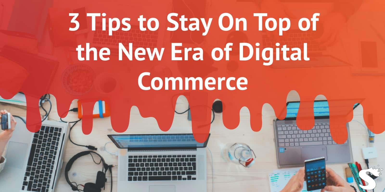 3 Tips to Stay On Top of the New Era of Digital Commerce