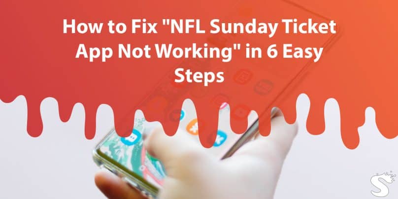 How to Fix "NFL Sunday Ticket App Not Working" in 6 Easy Steps