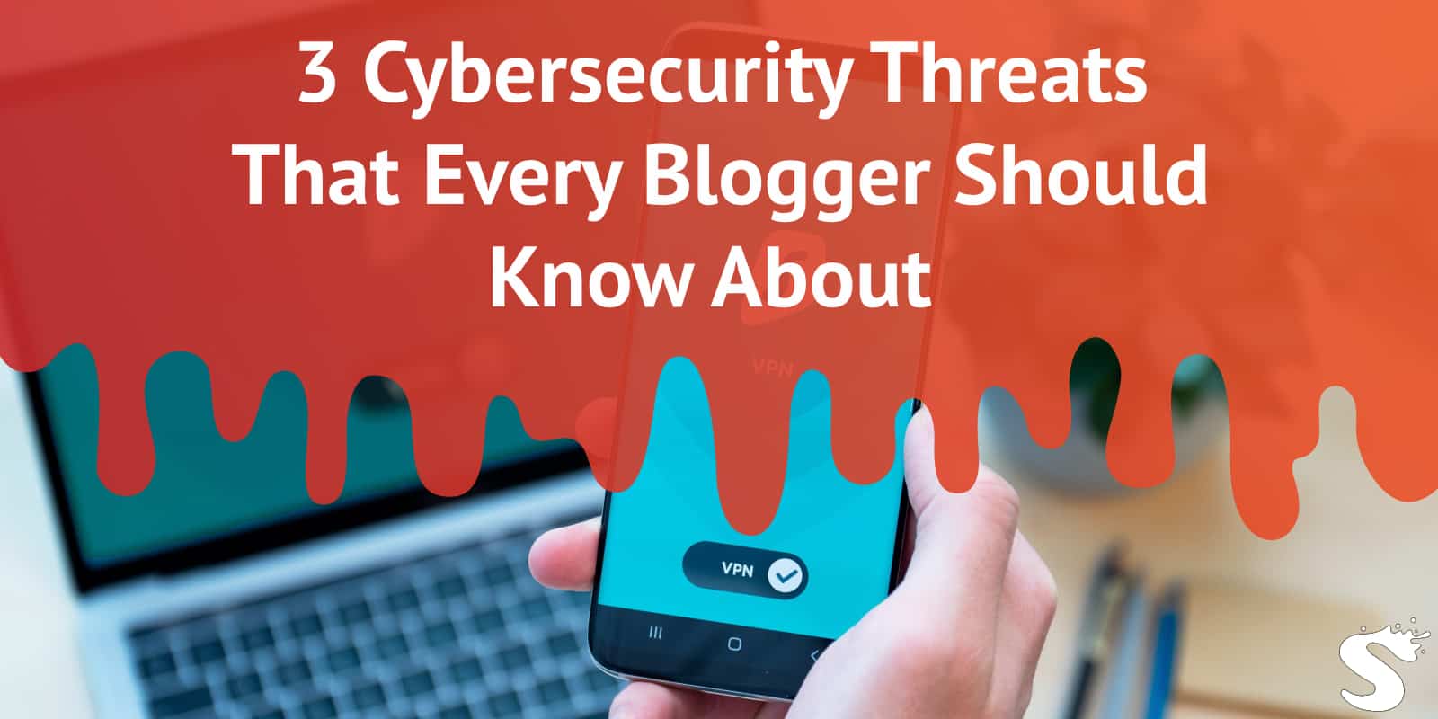 3 Cybersecurity Threats That Every Blogger Should Know About 