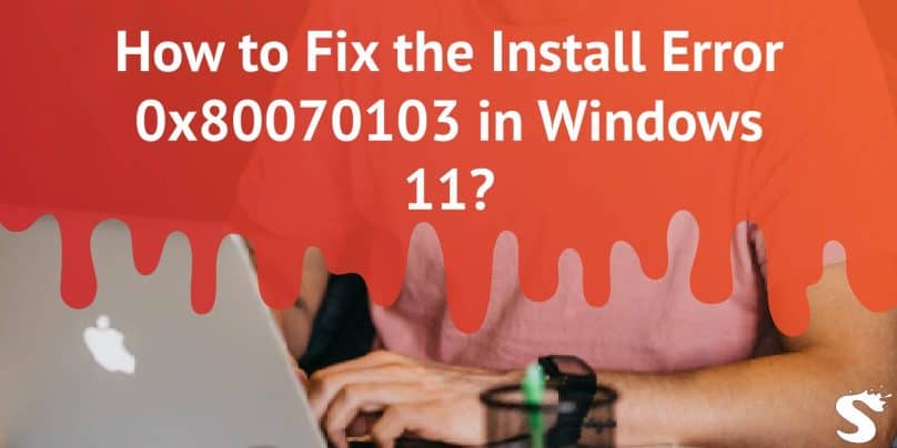How to Fix the Install Error 0x80070103 in Windows 11?