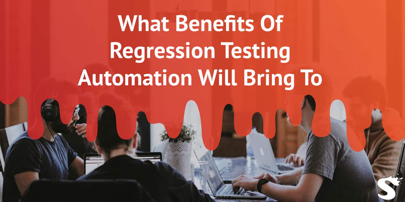 What Benefits Of Regression Testing Automation Will Bring To The Team?
