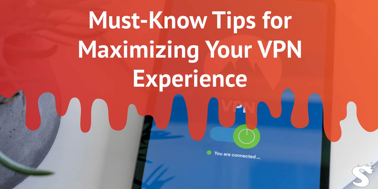 Must-Know Tips for Maximizing Your VPN Experience