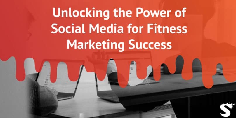 Unlocking the Power of Social Media for Fitness Marketing Success