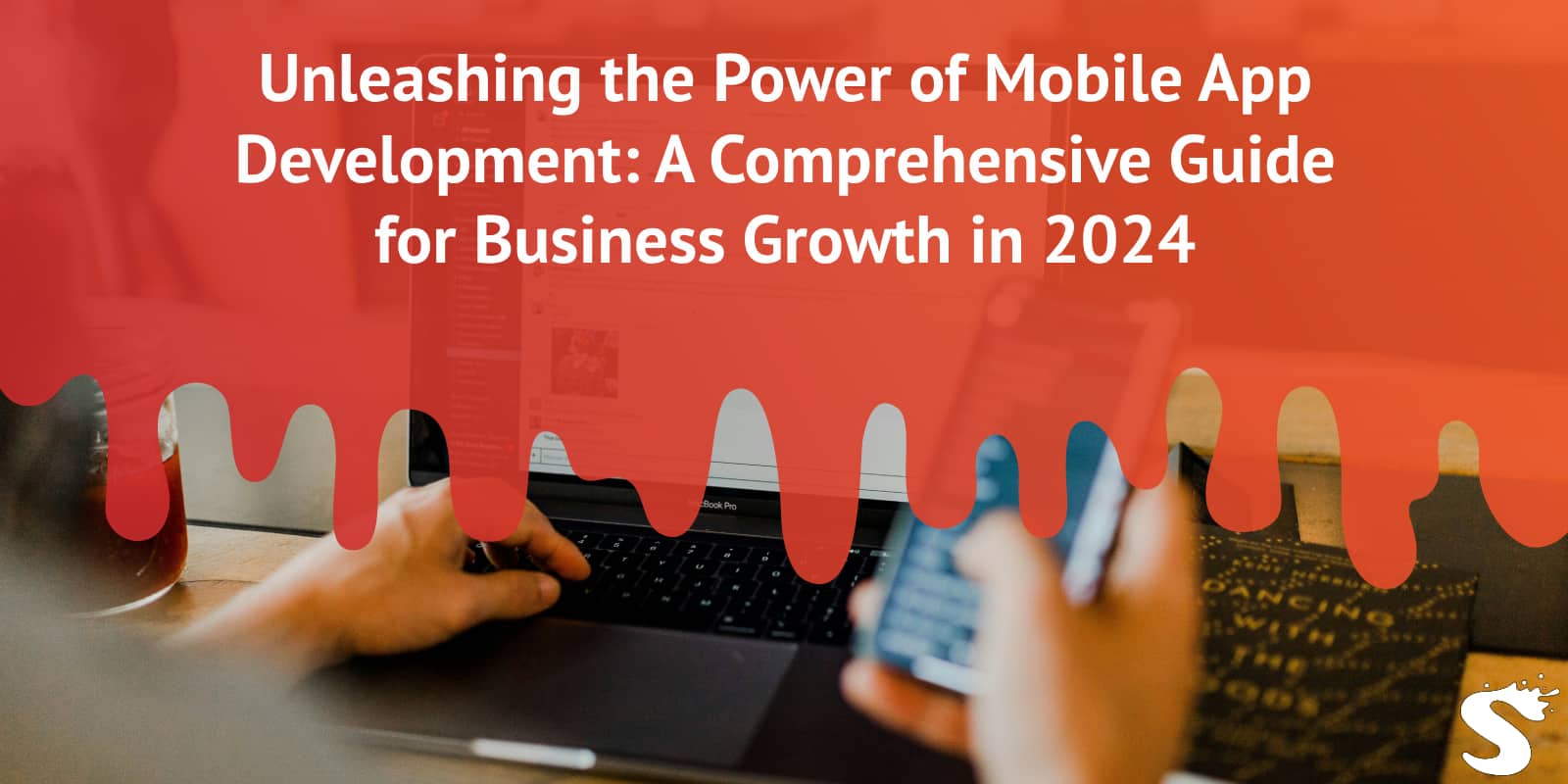 Unleashing the Power of Mobile App Development: A Comprehensive Guide for Business Growth in 2024
