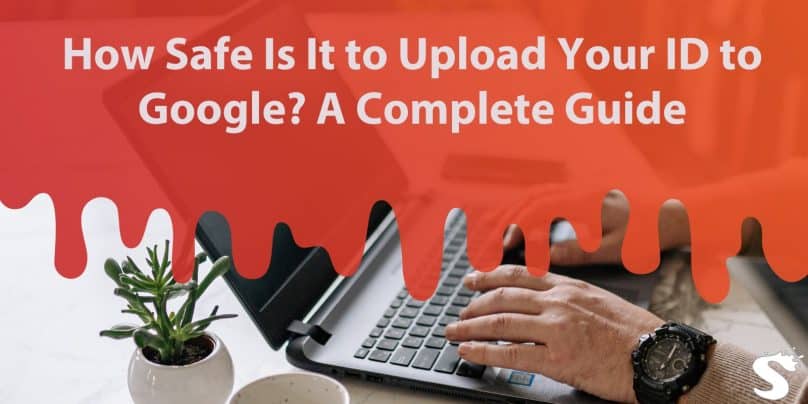 How Safe Is It to Upload Your ID to Google? A Complete Guide