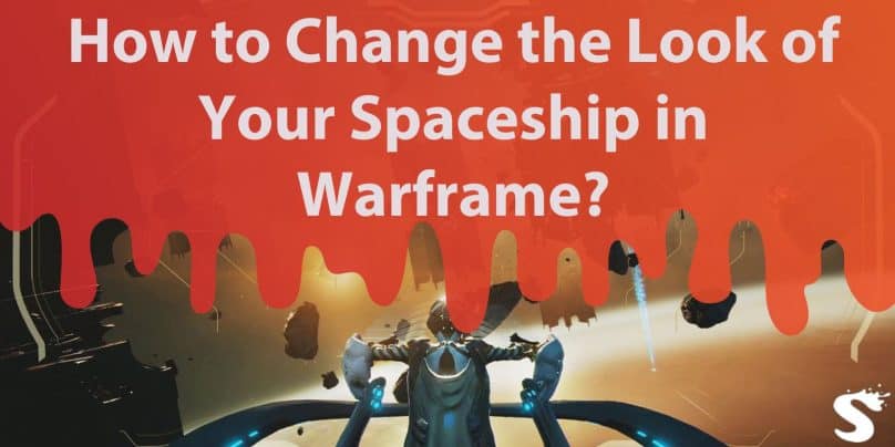 How to Change the Look of Your Spaceship in Warframe?